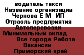 водитель такси › Название организации ­ Чернова Е.М, ИП › Отрасль предприятия ­ Автоперевозки › Минимальный оклад ­ 50 000 - Все города Работа » Вакансии   . Приморский край,Уссурийский г. о. 